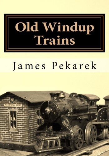 Old Windup Trains An Introduction To Collecting And Operatin