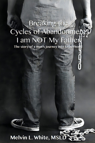Breaking The Cycles Of Abandonment I Am Not My Father: The Story Of A Man's Journey Into Fatherhood, De White, Melvin L.. Editorial Createspace, Tapa Blanda En Inglés