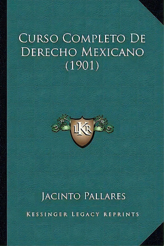 Curso Completo De Derecho Mexicano (1901), De Jacinto Pallares. Editorial Kessinger Publishing, Tapa Blanda En Español