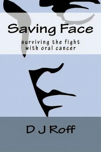 Saving Face : Surviving The Fight With Oral Cancer, De D J Roff. Editorial Createspace Independent Publishing Platform, Tapa Blanda En Inglés