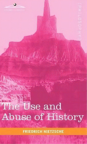 The Use And Abuse Of History, De Friedrich Wilhelm Nietzsche. Editorial Cosimo Classics, Tapa Dura En Inglés