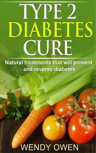 Type 2 Diabetes Cure : Natural Treatments That Will Prevent And Reverse Diabetes, De Wendy Owen. Editorial Createspace Independent Publishing Platform, Tapa Blanda En Inglés