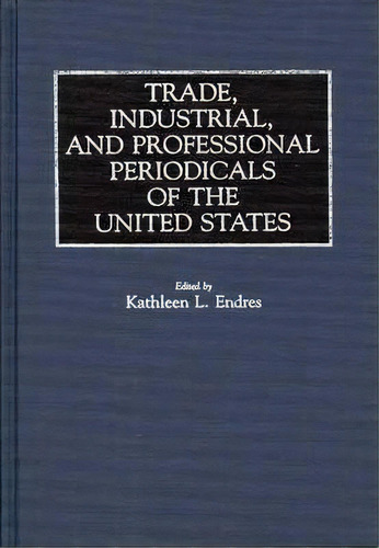 Trade, Industrial, And Professional Periodicals Of The United States, De Kathleen L. Endres. Editorial Abc Clio, Tapa Dura En Inglés