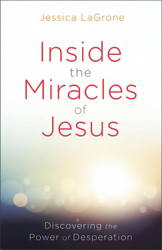 Inside The Miracles Of Jesus: Discovering The Power Of Desperation, De Lagrone, Jessica. Editorial Abingdon Pr, Tapa Blanda En Inglés