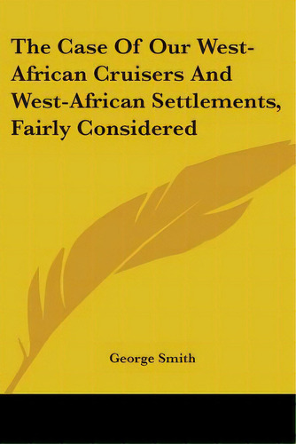 The Case Of Our West-african Cruisers And West-african Settlements, Fairly Considered, De Smith, George. Editorial Kessinger Pub Llc, Tapa Blanda En Inglés