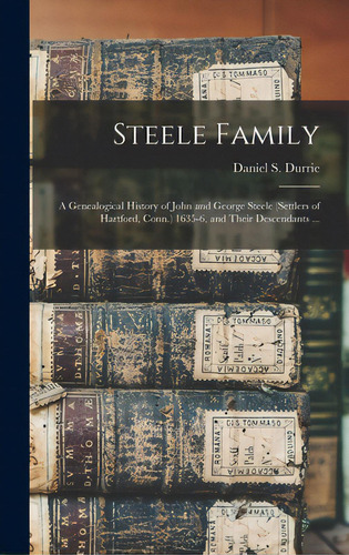 Steele Family: A Genealogical History Of John And George Steele (settlers Of Hartford, Conn.) 163..., De Durrie, Daniel S. (daniel Steele) 18. Editorial Legare Street Pr, Tapa Dura En Inglés