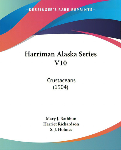 Harriman Alaska Series V10: Crustaceans (1904), De Rathbun, Mary J.. Editorial Kessinger Pub Llc, Tapa Blanda En Inglés