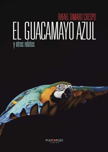 El Guacamayo Azul Y Otros Relatos, De Tamarit Crespo , Rafael.., Vol. 1.0. Editorial Punto Rojo Libros S.l., Tapa Blanda, Edición 1.0 En Español, 2032