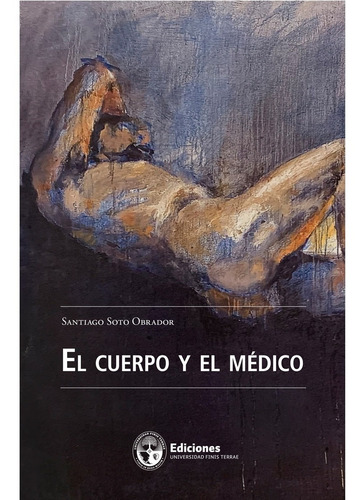 El cuerpo y el médico, de Soto, Santiago. Editorial Ediciones Universidad Finis Terrae, tapa blanda, edición 1 en español, 2021