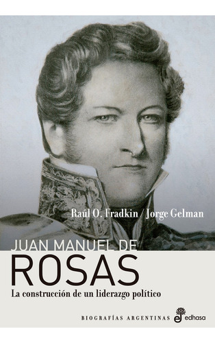 Raúl Fradkin y Jorge Gelman Juan Manuel de Rosas Editorial Edhasa