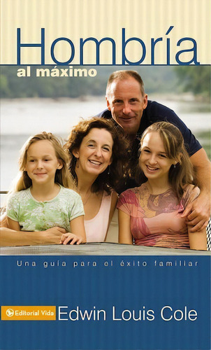 Hombría al máximo: Una guía para el éxito familiar, de Cole, Edwin Louis. Editorial Vida, tapa blanda en español, 1989