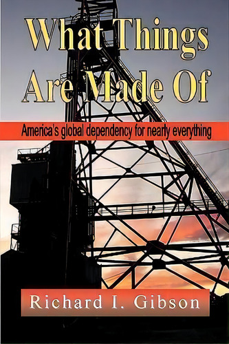 What Things Are Made Of, De Richard I. Gibson. Editorial Booklocker Inc Us, Tapa Blanda En Inglés