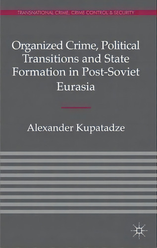 Organized Crime, Political Transitions And State Formation In Post-soviet Eurasia, De A. Kupatadze. Editorial Palgrave Macmillan, Tapa Dura En Inglés