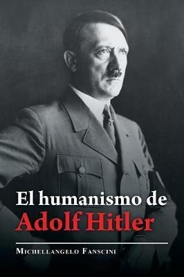 El Humanismo De Adolf Hitler - Michellangelo Fanscini