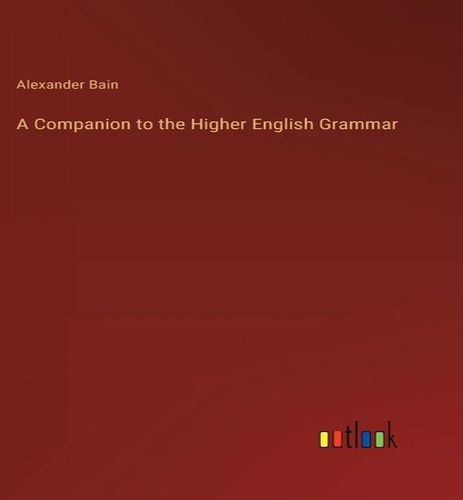 A Companion To The Higher English Grammar, De Alexander Bain. Editorial Outlook Verlag, Tapa Dura En Inglés