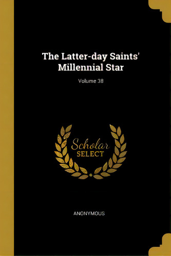 The Latter-day Saints' Millennial Star; Volume 38, De Anonymous. Editorial Wentworth Pr, Tapa Blanda En Inglés