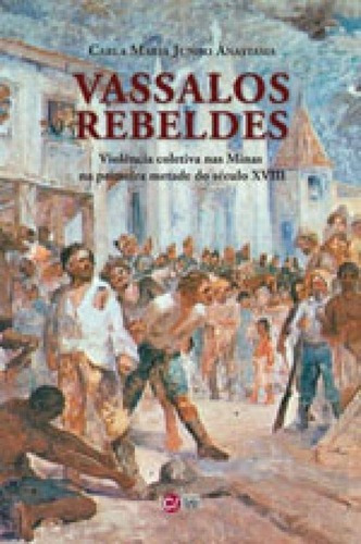 Vassalos Rebeldes: Violência Coletiva Nas Minas Na Primeira Metade Do Século Xviii, De Anastacia, Carla Maria Junho. Editora C/ Arte - Bh, Capa Mole, Edição 1ª  Edição - 2012 Em Português