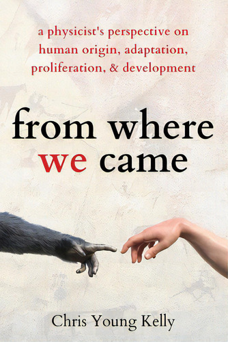 From Where We Came: A Physicist's Perspective On Human Origin, Adaptation, Proliferation, And Dev..., De Kelly, Chris. Editorial Pkcs Media Inc, Tapa Blanda En Inglés