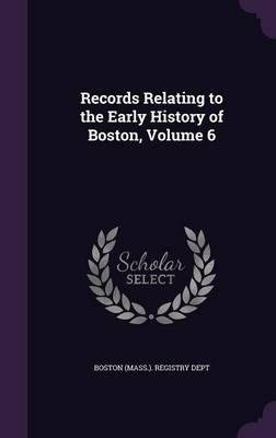 Records Relating To The Early History Of Boston, Volume 6...