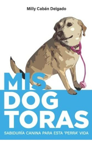 Libro : Mis Dogtoras Sabiduria Canina Para Esta Perra Vida 