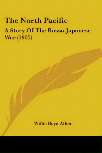 The North Pacific: A Story Of The Russo-japanese War (1905), De Allen, Willis Boyd. Editorial Kessinger Pub Llc, Tapa Blanda En Inglés