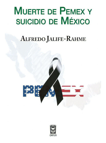 Muerte De Pemex Y Suicidio De México, De Alfredo Jalife-rahme. Editorial Orfila, Tapa Blanda En Español, 2014