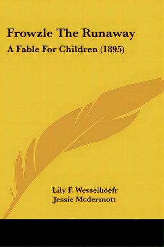 Frowzle The Runaway: A Fable For Children (1895), De Wesselhoeft, Lily F.. Editorial Kessinger Pub Llc, Tapa Blanda En Inglés