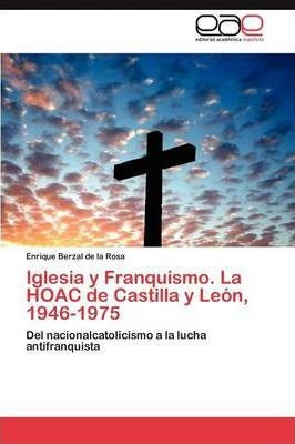 Iglesia Y Franquismo. La Hoac De Castilla Y Leon, 1946-19...