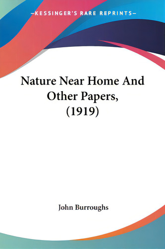 Nature Near Home And Other Papers, (1919), De Burroughs, John. Editorial Kessinger Pub Llc, Tapa Blanda En Inglés