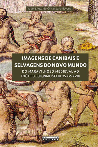 Imagens de canibais e selvagens do novo mundo, de Yobenj Aucardo Chicangana Bayona. Editora da Unicamp, capa mole em português