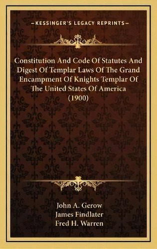 Constitution And Code Of Statutes And Digest Of Templar Laws Of The Grand Encampment Of Knights T..., De John A Gerow. Editorial Kessinger Publishing, Tapa Dura En Inglés