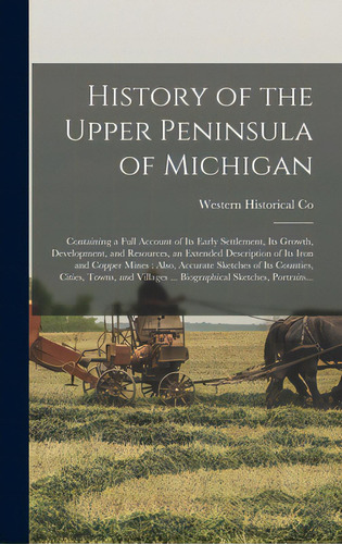 History Of The Upper Peninsula Of Michigan: Containing A Full Account Of Its Early Settlement, It..., De Western Historical Co. Editorial Legare Street Pr, Tapa Dura En Inglés