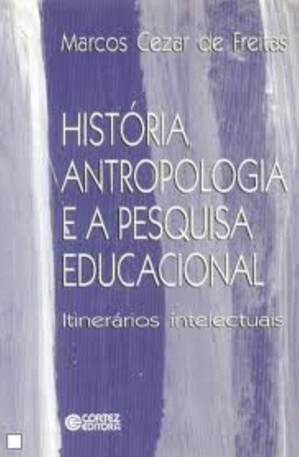 História, antropologia e a pesquisa educacional: itinerários intelectuais, de Freitas, Marcos Cezar de. Cortez Editora e Livraria LTDA, capa mole em português, 2001