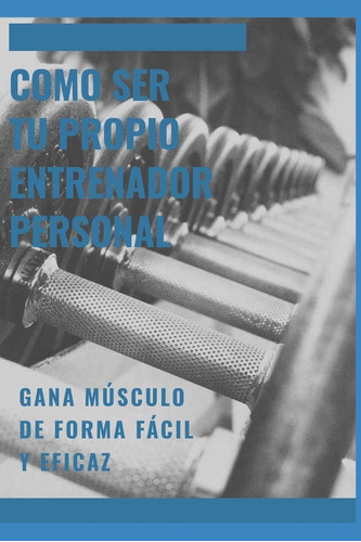 Libro: Como Ser Tu Propio Entrenador Personal: Gane Masa Mus