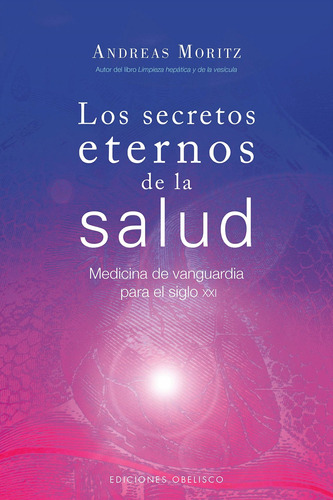 Los secretos eternos de la salud: Medicina de vanguardia para el siglo XXI, de Moritz, Andreas. Editorial Ediciones Obelisco, tapa blanda en español, 2016