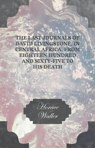 The Last Journals Of David Livingstone, In Central Africa, From Eighteen Hundred And Sixty-five T..., De Horace Waller. Editorial Read Books, Tapa Blanda En Inglés