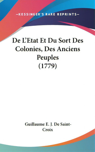 De L'etat Et Du Sort Des Colonies, Des Anciens Peuples (1779), De De Saint-croix, Guillaume E. J.. Editorial Kessinger Pub Llc, Tapa Dura En Inglés