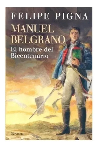 Felipe Pigna: Manuel Belgrano Hombre Del Bicentenario. Grand