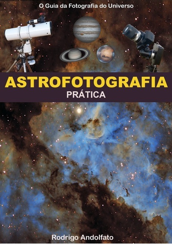 Astrofotografia Prática: O Guia Da Fotografia Do Universo, De Rodrigo Andolfato. Série Não Aplicável, Vol. 1. Editora Clube De Autores, Capa Mole, Edição 1 Em Português, 2017