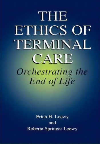 The Ethics Of Terminal Care : Orchestrating The End Of Life, De Erich H. Loewy. Editorial Springer Science+business Media, Tapa Dura En Inglés