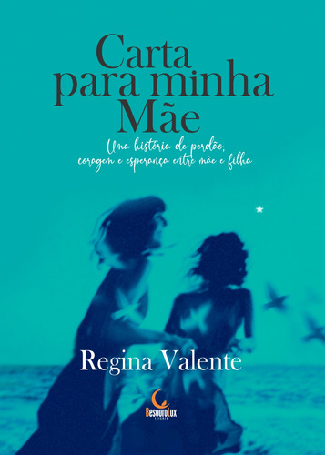 Carta Para Minha Mãe: Uma História De Perdão, Coragem E E