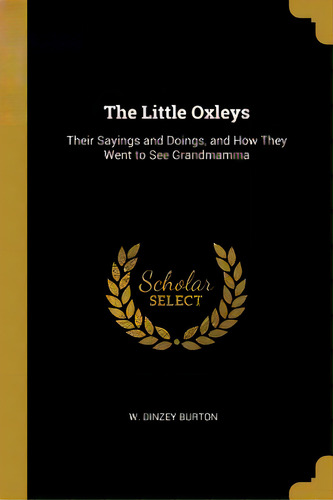 The Little Oxleys: Their Sayings And Doings, And How They Went To See Grandmamma, De Burton, W. Dinzey. Editorial Wentworth Pr, Tapa Blanda En Inglés