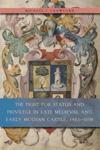 The Fight For Status And Privilege In Late Medieval And Early Modern Castile, 1465-1598, De Michael J. Crawford. Editorial Pennsylvania State University Press, Tapa Blanda En Inglés