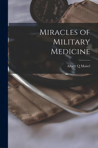 Miracles Of Military Medicine, De Maisel, Albert Q.. Editorial Hassell Street Pr, Tapa Blanda En Inglés