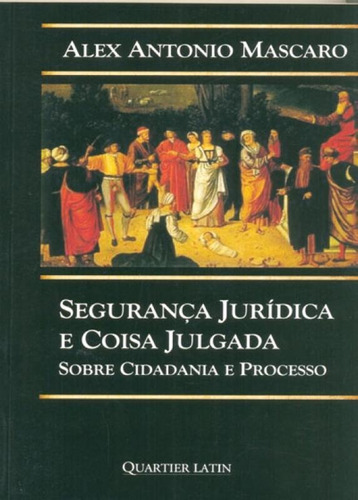 Segurança Jurídica E Coisa Julgada: Sobre Cidadania E Proc, De Alex Antonio Mascaro. Editora Quartier Latin, Capa Mole Em Português