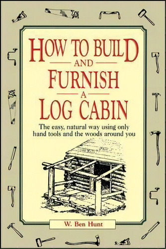 How To Build And Furnish A Log Cabin : The Easy, Natural Way Using Only Hand Tools And The Woods ..., De W. Ben Hunt. Editorial John Wiley & Sons Inc, Tapa Blanda En Inglés
