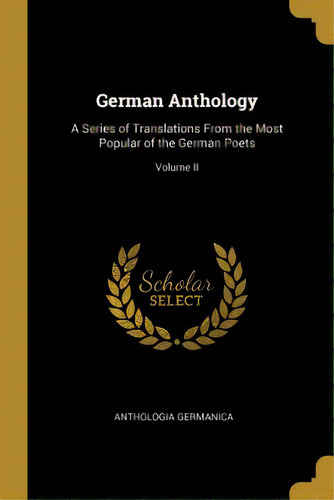 German Anthology: A Series Of Translations From The Most Popular Of The German Poets; Volume Ii, De Germanica, Anthologia. Editorial Wentworth Pr, Tapa Blanda En Inglés
