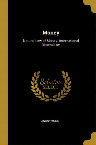 Money: Natural Law Of Money. International Bimetallism, De Anonymous. Editorial Wentworth Pr, Tapa Blanda En Inglés