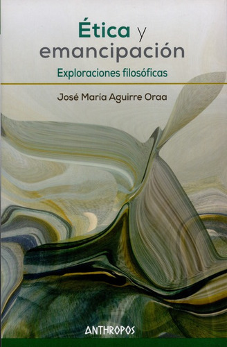 Etica Y Emancipacion. Exploraciones Filosoficas, De Aguirre Oraa, José María. Editorial Anthropos, Tapa Blanda, Edición 1 En Español, 2015