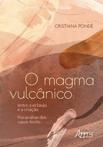 O magma vulcânico: entre a eclosão e a criação. Psicanálise dos casos-limite, de Pondé, Cristiana. Editorial Appris Editora e Livraria Eireli - ME, capa mole em português, 2021